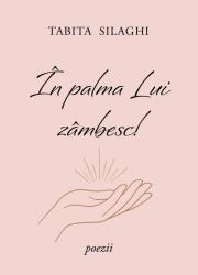 În palma Lui zâmbesc! - Tabita Silaghi - volum de poezii